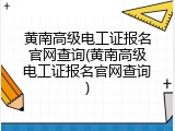黄南高级电工证报名官网查询(黄南高级电工证报名官网查询)