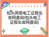包头高级电工证报名官网查询(包头电工证报名官网查询)