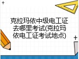克拉玛依中级电工证去哪里考试(克拉玛依电工证考试地点)