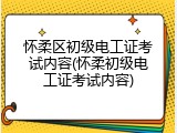 怀柔区初级电工证考试内容(怀柔初级电工证考试内容)