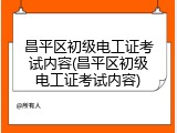 昌平区初级电工证考试内容(昌平区初级电工证考试内容)