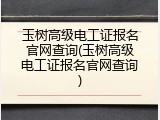玉树高级电工证报名官网查询(玉树高级电工证报名官网查询)
