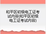 和平区初级电工证考试内容(和平区初级电工证考试内容)