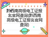 黔西南高级电工证报名官网查询(黔西南高级电工证报名官网查询)