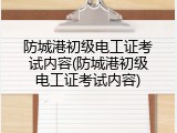 防城港初级电工证考试内容(防城港初级电工证考试内容)