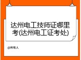 达州电工技师证哪里考(达州电工证考处)