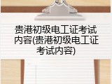 贵港初级电工证考试内容(贵港初级电工证考试内容)