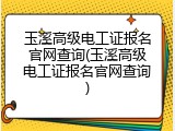 玉溪高级电工证报名官网查询(玉溪高级电工证报名官网查询)