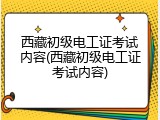 西藏初级电工证考试内容(西藏初级电工证考试内容)