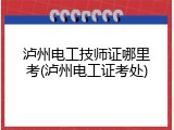 泸州电工技师证哪里考(泸州电工证考处)