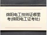 绵阳电工技师证哪里考(绵阳电工证考处)