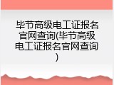 毕节高级电工证报名官网查询(毕节高级电工证报名官网查询)