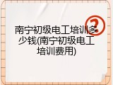 南宁初级电工培训多少钱(南宁初级电工培训费用)