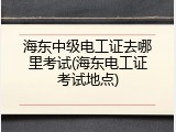 海东中级电工证去哪里考试(海东电工证考试地点)