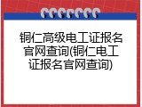 铜仁高级电工证报名官网查询(铜仁电工证报名官网查询)