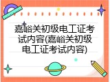 嘉峪关初级电工证考试内容(嘉峪关初级电工证考试内容)