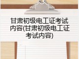 甘肃初级电工证考试内容(甘肃初级电工证考试内容)