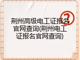 荆州高级电工证报名官网查询(荆州电工证报名官网查询)
