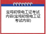 宝鸡初级电工证考试内容(宝鸡初级电工证考试内容)