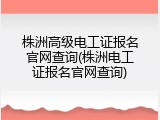 株洲高级电工证报名官网查询(株洲电工证报名官网查询)