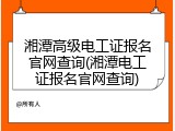 湘潭高级电工证报名官网查询(湘潭电工证报名官网查询)