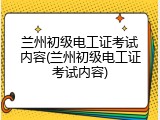 兰州初级电工证考试内容(兰州初级电工证考试内容)