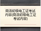 商洛初级电工证考试内容(商洛初级电工证考试内容)