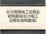 长沙高级电工证报名官网查询(长沙电工证报名官网查询)