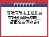 鹰潭高级电工证报名官网查询(鹰潭电工证报名官网查询)
