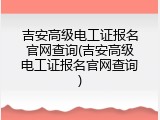 吉安高级电工证报名官网查询(吉安高级电工证报名官网查询)