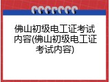 佛山初级电工证考试内容(佛山初级电工证考试内容)