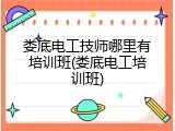 娄底电工技师哪里有培训班(娄底电工培训班)