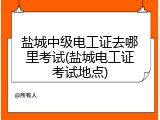 盐城中级电工证去哪里考试(盐城电工证考试地点)