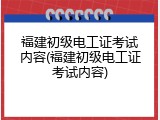 福建初级电工证考试内容(福建初级电工证考试内容)