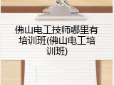佛山电工技师哪里有培训班(佛山电工培训班)