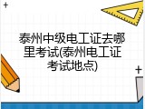 泰州中级电工证去哪里考试(泰州电工证考试地点)