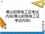 黄山初级电工证考试内容(黄山初级电工证考试内容)
