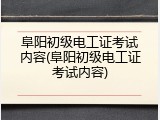 阜阳初级电工证考试内容(阜阳初级电工证考试内容)