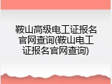 鞍山高级电工证报名官网查询(鞍山电工证报名官网查询)