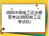 绵阳中级电工证去哪里考试(绵阳电工证考试处)