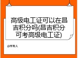 高级电工证可以在昌吉积分吗(昌吉积分可考高级电工证)