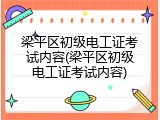 梁平区初级电工证考试内容(梁平区初级电工证考试内容)