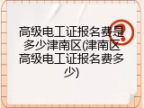 高级电工证报名费是多少津南区(津南区高级电工证报名费多少)