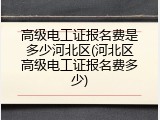 高级电工证报名费是多少河北区(河北区高级电工证报名费多少)