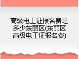 高级电工证报名费是多少东丽区(东丽区高级电工证报名费)