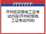 开州区初级电工证考试内容(开州初级电工证考试内容)