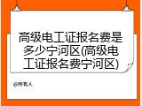 高级电工证报名费是多少宁河区(高级电工证报名费宁河区)