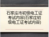 石家庄市初级电工证考试内容(石家庄初级电工证考试内容)