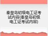 秦皇岛初级电工证考试内容(秦皇岛初级电工证考试内容)