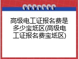 高级电工证报名费是多少宝坻区(高级电工证报名费宝坻区)